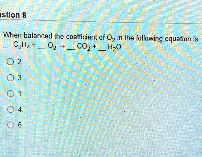 SOLVED Question 9 When balanced the coefficient of O2 in the