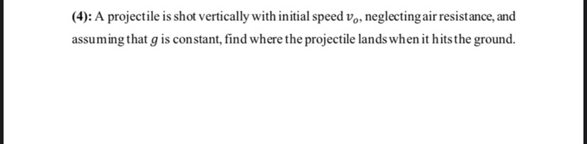 A projectile is shot vertically with initial speed v?, neglecting air resistance, and assuming that g is constant, find where the projectile lands when it hits the ground.