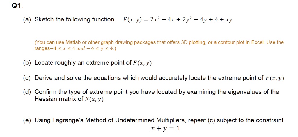 Solved Q1 A Sketch The Following Function F X Y 2x2 4x 2y2 4y 4 Xy You Can Use Matlab Or Other Graph Drawing Packages That Offers 3d Plotting Or A Contour Plot