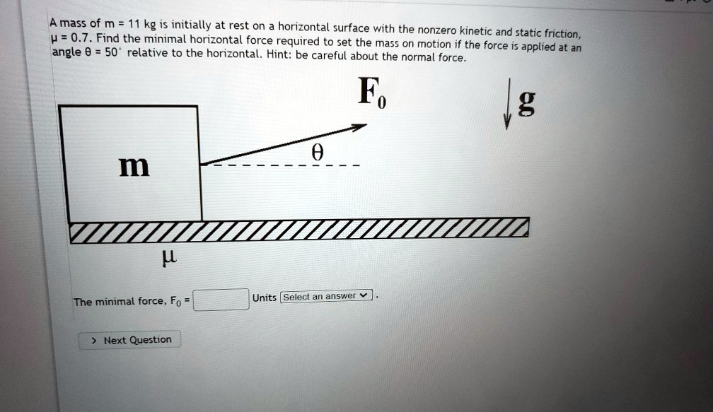 SOLVED: A mass of m = 11 kg is initially at rest on horizontal surface ...