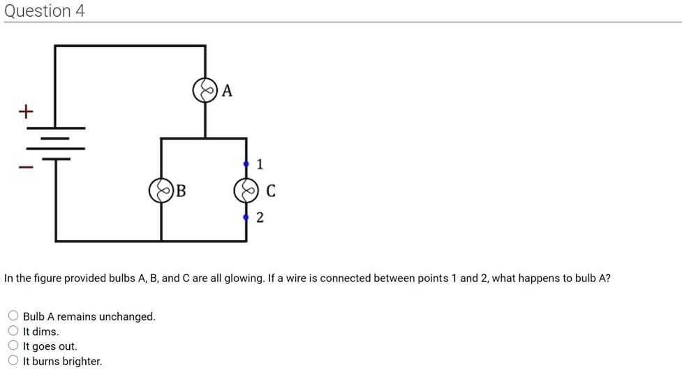 Question 4 In the figure provided bulbs A, B, and C are all glowing: If ...