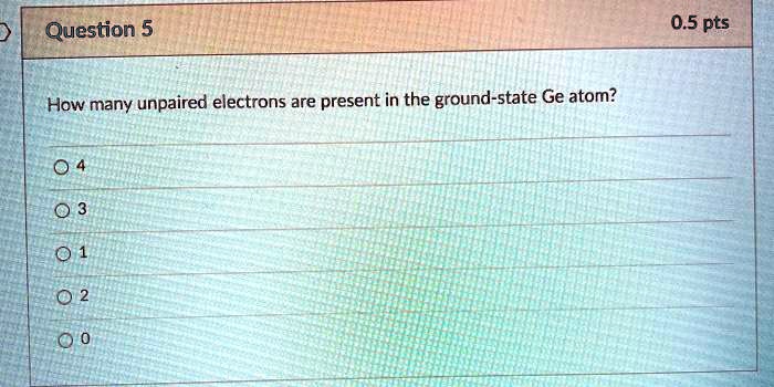 Solved Question 5 05 Pts How Many Unpaired Electrons Are Present In The Ground State Ge Atom 1762