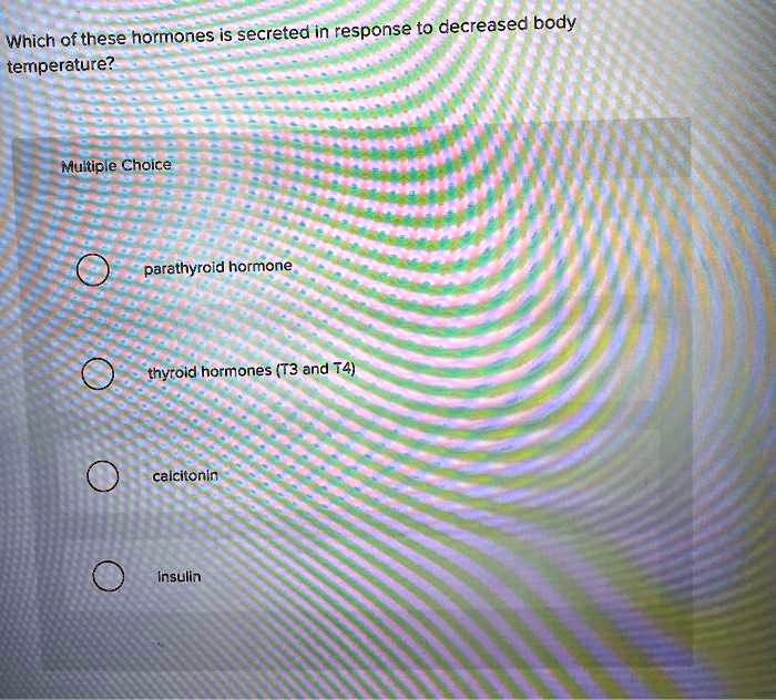 Which of these hormones is secreted in response to decreased body temperature?
Multiple Choice
parathyroid hormone
thyroid hormones (T3 and T4)
calcitonin
insulin