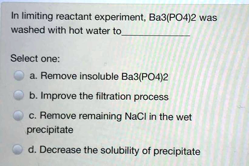 SOLVED In limiting reactant experiment; Ba3(PO4)2 was washed with hot water to Select one a