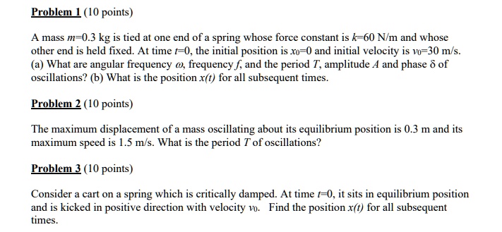 problem 10 points a mass m 03 kg is tied at one end of a spring whose force constant is k 60 nlm and whose other end is held fixed at time t 0 the initial position is xo and initial velocity 02176