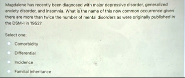 magdalene has recently been diagnosed with major depressive disorder generalized anxiety disorder and insomnia what is the name of this now common occurrence given there are more than twice  20663