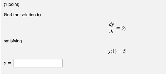 Find the solution to (dy)/(dt) = 3y satisfying y(1) = 5