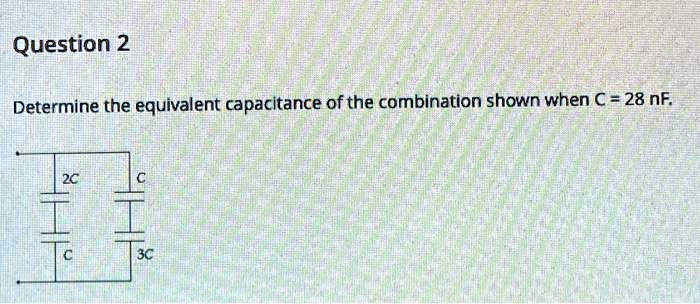 Solved Question 2 Determine The Equivalent Capacitance Of The Combination Shown When € 28 Nf 3c 7200