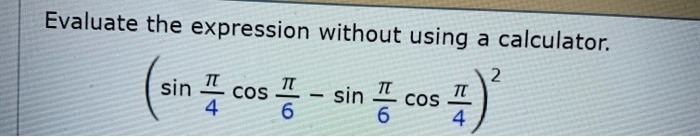 Evaluate the expression without using a calculator.

(sin(π)/(4)cos(π)/(6) - sin(π)/(6)cos(π)/(4))^2