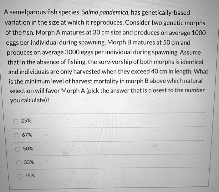 SOLVED: A semelparous fish species, Salmo pandemica,has genetically ...
