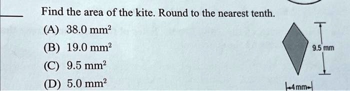 Find the area of the kite. Round to the nearest tenth.
(A) 38.0 mm^2
(B) 19.0 mm^2
(C) 9.5 mm^2
(D) 5.0 mm^2