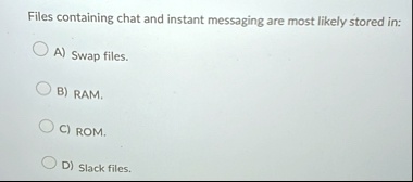 files containing chat and instant messaging are most likely stored in a swap files b ram c rom d slack files 45226