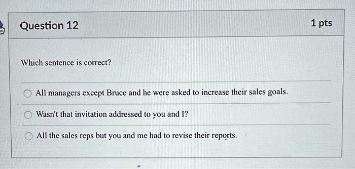 Which sentence is correct?
All managers except Bruce and he were asked to increase their sales goals.
Wasn't that invitation addressed to you and I?
All the sales reps but you and me had to revise their reports.