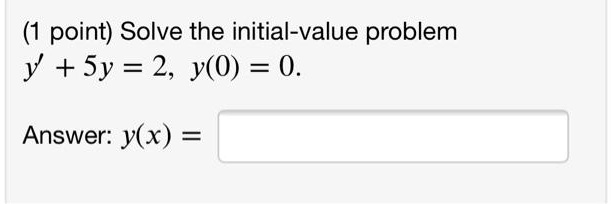 (1 point) Solve the initial-value problem y' + 5y = 2, y(0) = 0. Answer: y(x) =