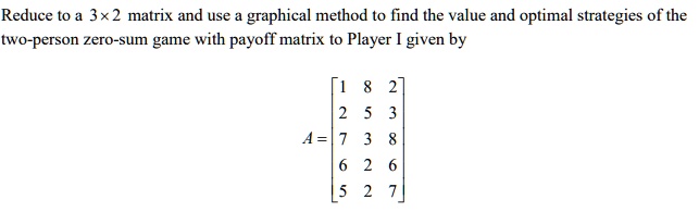 SOLVED: Reduce to a 3x2 matrix and use graphical method to find the ...