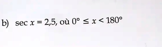 b) sec x = 2,5, où 0° ? x < 180°