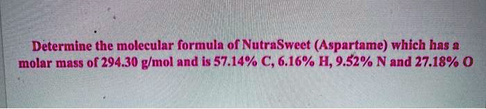 Determine the molecular formula of NutraSweet (Aspartame) which has a molar mass of 294.30 g/mol and is 57.14% C, 6.16% H, 9.52% N and 27.18% O