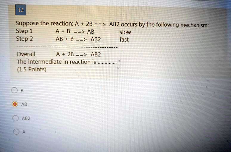 SOLVED: 13 Suppose The Reaction: A 2B == > AB2 Occurs By The Following ...