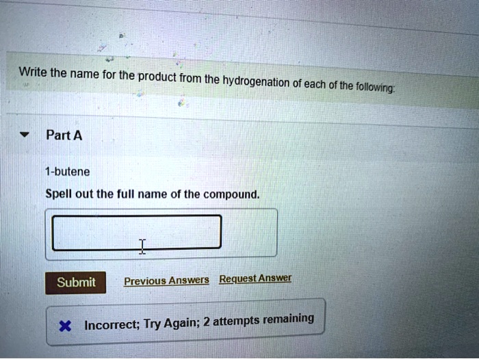 Write the name for the product from the hydrogenation of each of the following:

Part A

1-butene
Spell out the full name of the compound.