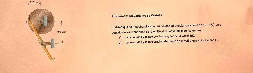125 mm b a e d 250 mm problema 2 movimiento de coriolis el disco que se muestra gira con una velocidad angular constante de 12 text rads en el sentido de las manecillas de reloj en el instan 60812