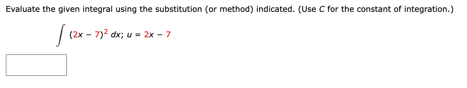 Evaluate the given integral using the substitution (or method) indicated. (Use C for the constant of integration.)

? (2x - 7)^2 dx; u = 2x - 7