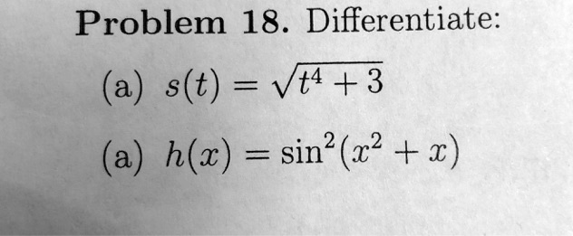 Problem 18. Differentiate:
(a) s(t) = √(t^4 + 3)
(a) h(x) = sin^2(x^2 + x)