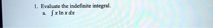 1. Evaluate the indefinite integral.
a. ? x ln x dx