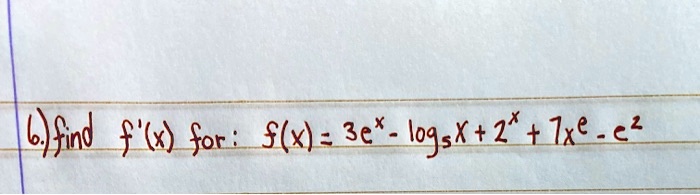 6.) find f'(x) for: f(x) = 3e^x - log5 x + 2^x + 7xe - e^2