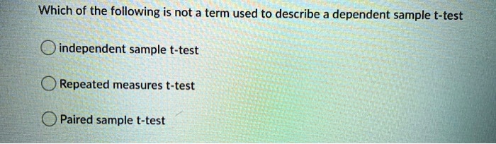 Solved Which Of The Following Is Not A Term Used To Describe A Dependent Sample T Test