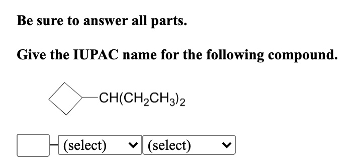 Be sure to answer all parts.

Give the IUPAC name for the following compound.

CH(CH2CH3)2