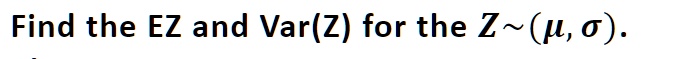Find the EZ and Var(Z) for the Z (μ, σ).