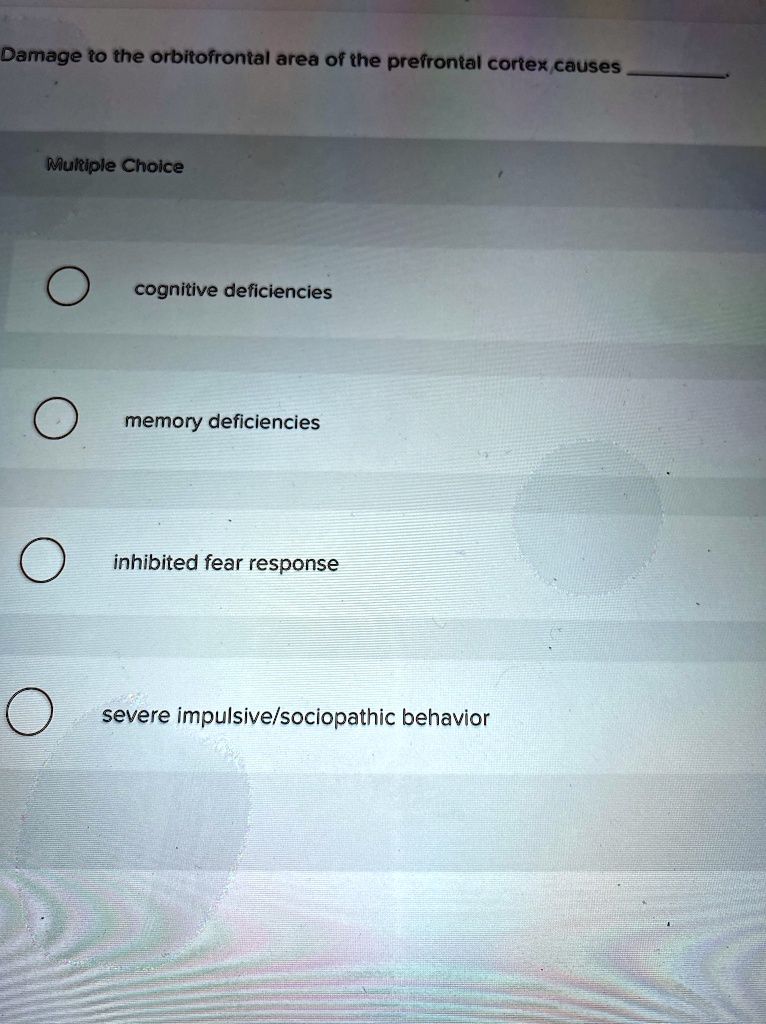 Damage to the orbitofrontal area of the prefrontal cortex causes
Multiple Choice
cognitive deficiencies
memory deficiencies
inhibited fear response
severe impulsive/sociopathic behavior