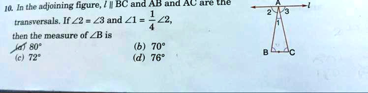 10. In the adjoining figure, l ∥ BC and AB and AC are the transversals. If ∠ 2 = ∠ 3 and ∠ 1 = (1)/(4)∠ 2, then the measure of ∠ B is
(a) 80^∘
(b) 70^∘
(c) 72^∘
(d) 76^∘