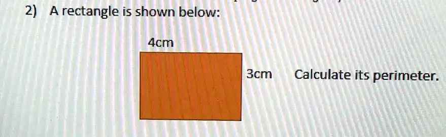 2) A rectangle is shown below:

4cm

3cm

Calculate its perimeter.