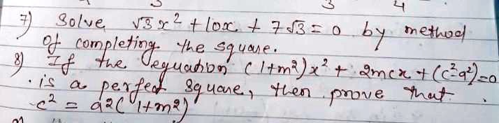 7) Solve ?3 x² + 10x + 7?3 = 0 by method
of completing the square.
8) If the equation (1+m²)x² + 2mcx + (c²-a²) = 0
is a perfect square, then prove that
c² = a²(1+m²)