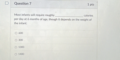 Most infants will require roughly  calories per day at 6 months of age, though it depends on the weight of the infant.

600
300
1000
1400