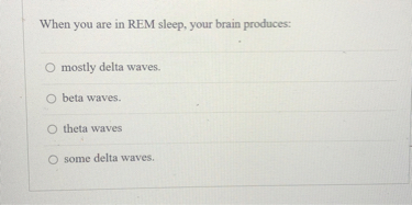 When you are in REM sleep, your brain produces:
mostly delta waves.
beta waves.
theta waves
some delta waves.