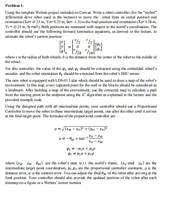 problem 1 using the template webots project included on canvas write a robot controller for the mybot differential drive robot used in the lectures to move the robot from its initial positio 73545
