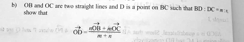 b) OB and OC are two straight lines and D is a point on BC such that BD : DC = m : n,
show that
overrightarrowOD = fracnoverrightarrowOB + moverrightarrowOCm + n
