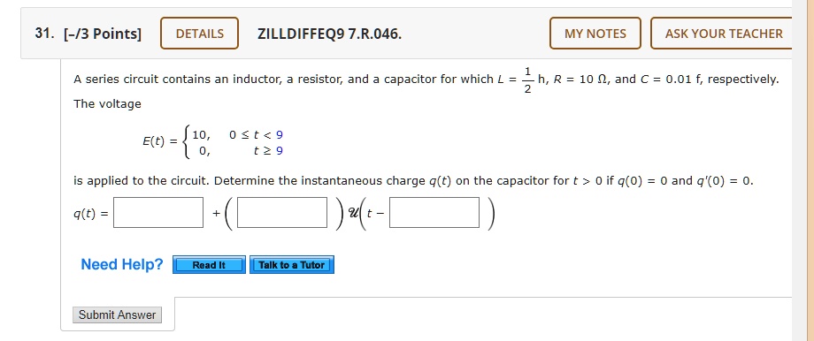 Solved 31 3 Points Details Zilldiffeq9 7 R 046 My Notes Ask Your Teacher Series Circuit Contains An Inductor Resistor And Capacitor For Which H R 10 N And C 0 01 F Respectively The