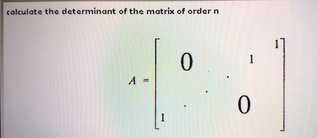 SOLVED: calculate the determinant ofthe matrix of order n
