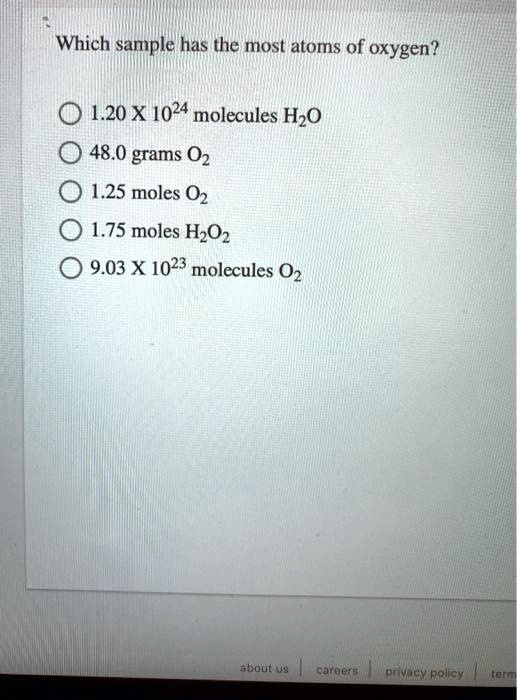 Which sample has the most atoms of oxygen?
1.20 X 10^24 molecules H2O
48.0 grams O2
1.25 moles O2
1.75 moles H2O2
9.03 X 10^23 molecules O2