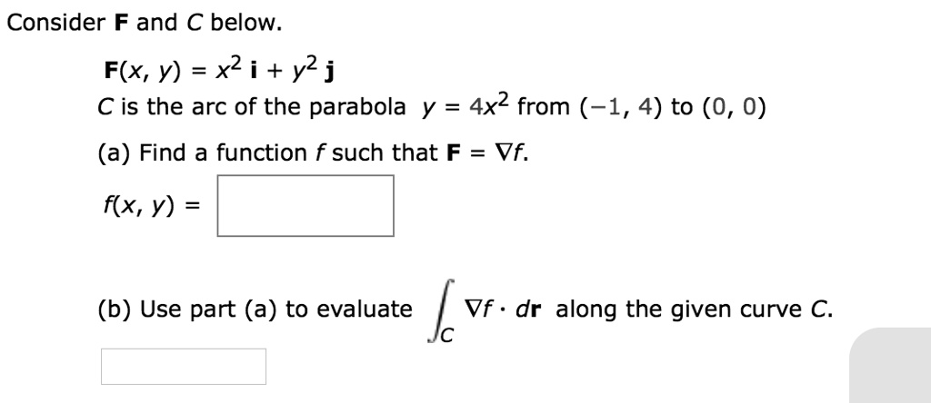 Solved Consider F And A Below F X Y X2 I Y2j C Is The Arc Of The Parabola Y 4x2 From 1 4 To 0 0 A Find A Function