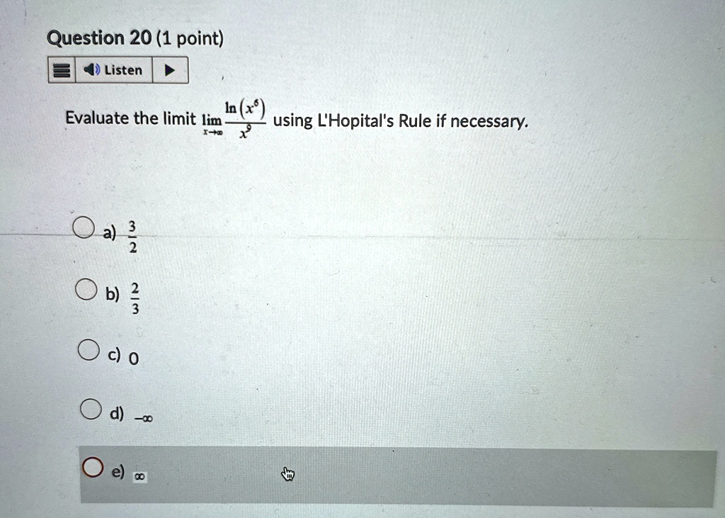 Question 20 (1 point)
Evaluate the limit limx →∞(ln(x^6))/(x) using L'Hopital's Rule if necessary.