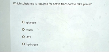 which substance is required for active transport to take place glucose water atp hydrogen 42152