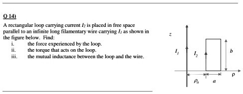? 14) A rectangular loop carrying current I2 is placed in...
