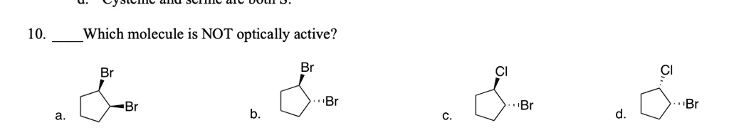 10. Which molecule is NOT optically active?
Br
Br
Cl
Cl
Br
-Br
Br
Br
a.
b.
c.
d.