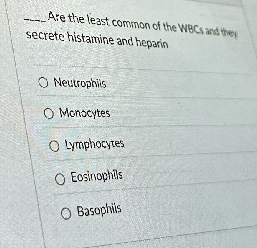 —-
Are the least common of the WBCs and they
secrete histamine and heparin
O Neutrophils
O Monocytes
O Lymphocytes
O Eosinophils
O Basophils