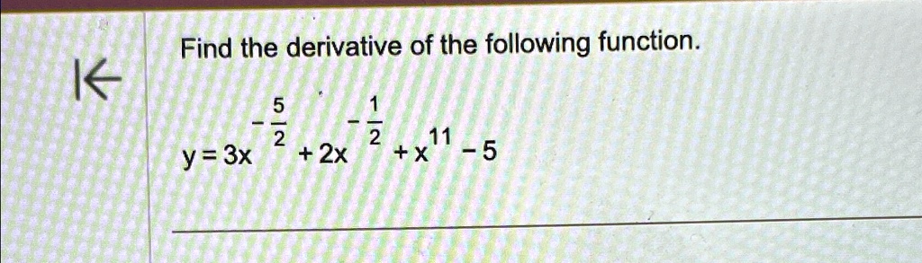 Find the derivative of the following function.

y = 3x^(5)/(2) + 2x^-(1)/(2) + x^11 - 5