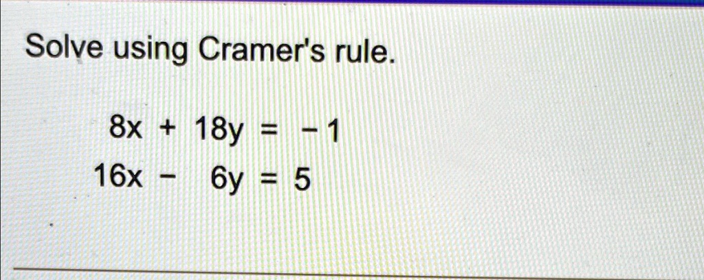 Solve using Cramer's rule.
8x + 18y = -1
16x - 6y = 5
